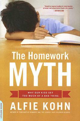 The Homework Myth: Why Our Kids Get Too Much of a Bad Thing by Alfie Kohn