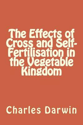 The Effects of Cross and Self-Fertilisation in the Vegetable Kingdom by Charles Darwin