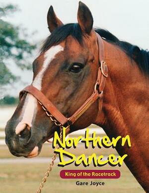 Northern Dancer: King of the Racetrack by Gare Joyce