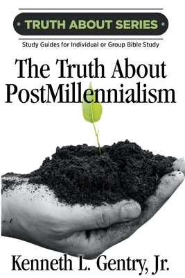 The Truth about Postmillennialism: A Study Guide for Individual or Group Bible Study by Kenneth L. Gentry