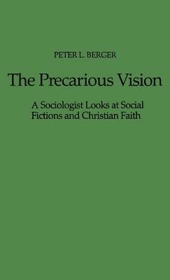 The Precarious Vision: A Sociologist Looks at Social Fictions and Christian Faith by Peter L. Berger