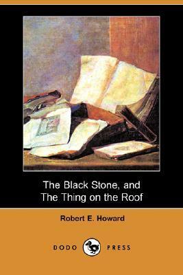 The Black Stone, And The Thing On The Roof by Robert E. Howard
