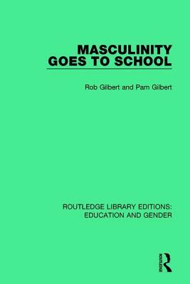 Masculinity Goes to School by Rob Gilbert, Pam Gilbert
