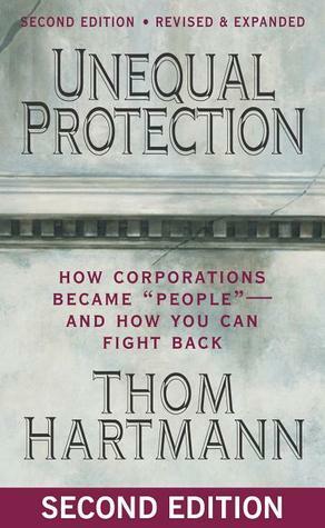 Unequal Protection: How Corporations Became People - And How You Can Fight Back by Thom Hartmann