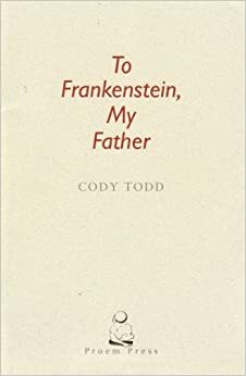 To Frankenstein, My Father by Todd, Cody