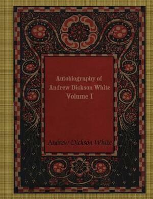 Autobiography of Andrew Dickson White VOLUME I by Andrew Dickson White