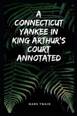 A Connecticut Yankee in King Arthur's Court Annotated by Mark Twain