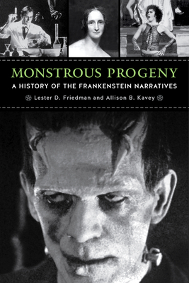 Monstrous Progeny: A History of the Frankenstein Narratives by Lester D. Friedman, Allison B. Kavey