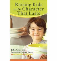 Raising Kids with Character That Lasts by John Yates