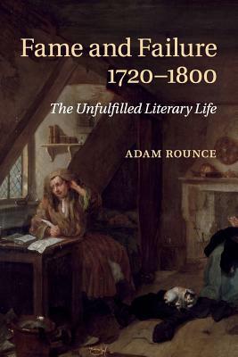 Fame and Failure 1720-1800: The Unfulfilled Literary Life by Adam Rounce