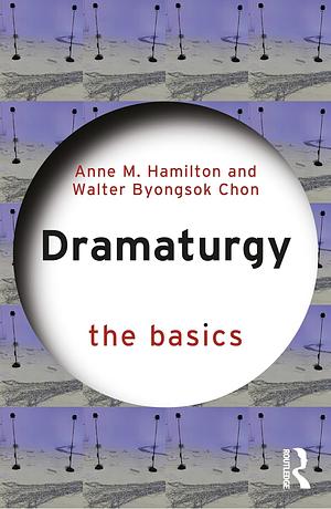 Dramaturgy: The Basics by Walter Byongsok Chon, Anne M. Hamilton