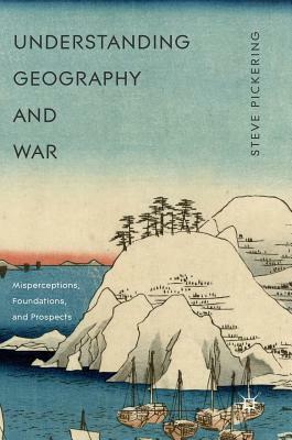 Understanding Geography and War: Misperceptions, Foundations, and Prospects by Steve Pickering