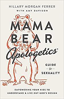 Mama Bear Apologetics® Guide to Sexuality: Empowering Your Kids to Understand and Live Out God's Design by Hillary Morgan Ferrer