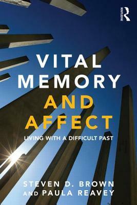 Vital Memory and Affect: Living with a difficult past by Paula Reavey, Steven Brown