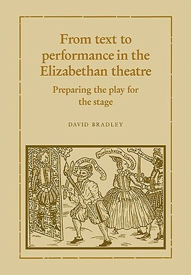 From Text to Performance in the Elizabethan Theatre: Preparing the Play for the Stage by David Bradley
