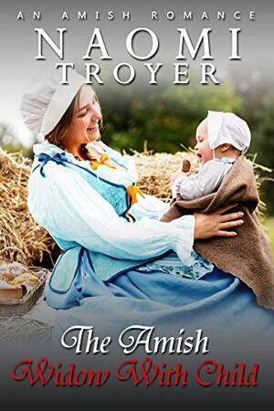 The Amish Widow With Child: by Naomi Troyer