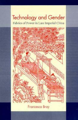 Technology and Gender: Fabrics of Power in Late Imperial China by Francesca Bray