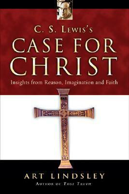 C.S. Lewis's Case for Christ: Insights from Reason, Imagination, and Faith by Art Lindsley