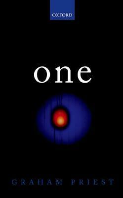 One: Being an Investigation Into the Unity of Reality and of Its Parts, Including the Singular Object Which Is Nothingness by Graham Priest