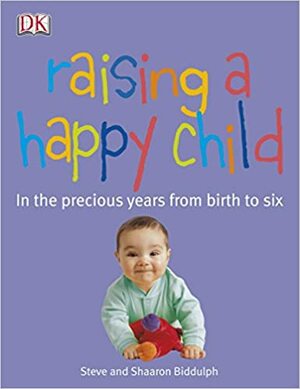 Raising A Happy Child by Steve Biddulph, Sharon Biddulph