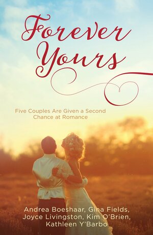 Forever Yours: Five Couples Are Given a Second Chance at Romance by Kim O'Brien, Gina Fields, Joyce Livingston, Andrea Boeshaar, Kathleen Y'Barbo