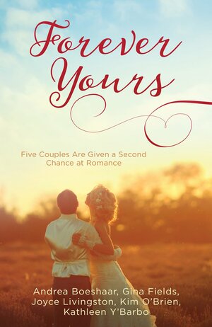 Forever Yours: Five Couples Are Given a Second Chance at Romance by Andrea Boeshaar, Kathleen Y'Barbo, Joyce Livingston, Kim O'Brien, Gina Fields