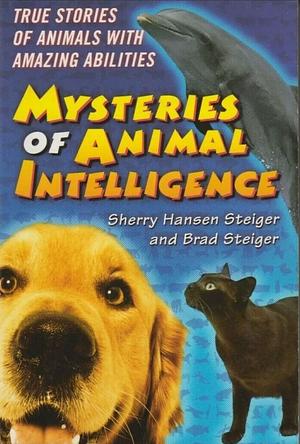 The Mysteries of Animal Intelligence: True Stories of Animals with Amazing Abilities by Sherry Hansen Steiger, Brad Steiger