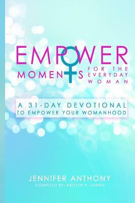 EmpowerMoments for the Everyday Woman: A 31-Day Devotional to Empower Your Womanhood by Jennifer Anthony