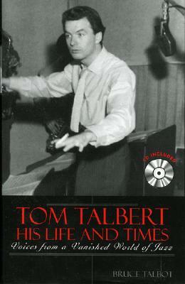 Tom Talbert D His Life and Times: Voices from a Vanished World of Jazz by Bruce Talbot