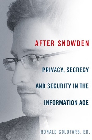 After Snowden: Privacy, Secrecy, and Security in the Information Age by Edward Wasserman, Ronald Goldfarb, David Cole, W. Hodding Carter III, Barry Siegel, Tom Blanton, Jon Mills