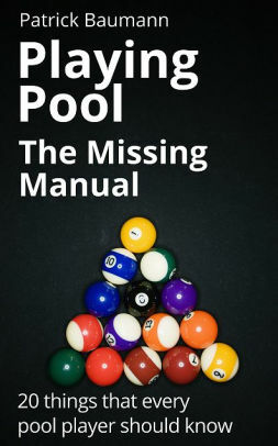 Playing Pool - The Missing Manual. 20 things that every pool player should know by Patrick Baumann