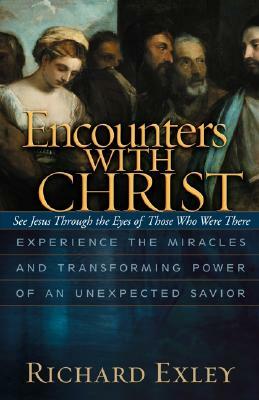 Encounters with Christ: Experience the Miracles and Transforming Power of an Unexpected Savior by Richard Exley