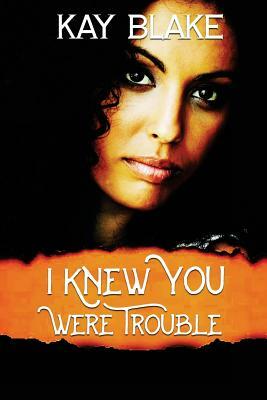 I Knew You Were Trouble by Kay Blake