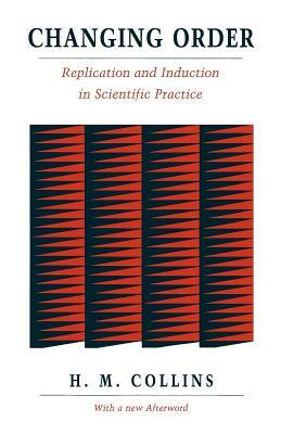 Changing Order: Replication and Induction in Scientific Practice by Harry Collins