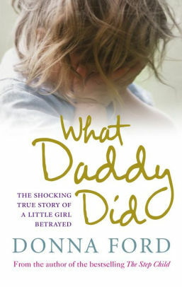 What Daddy Did: The Shocking True Story of a Little Girl Betrayed by Donna Ford