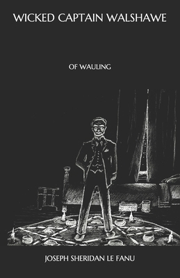 Wicked Captain Walshawe, of Wauling by J. Sheridan Le Fanu