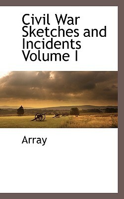Civil War Sketches and Incidents Volume I by Array