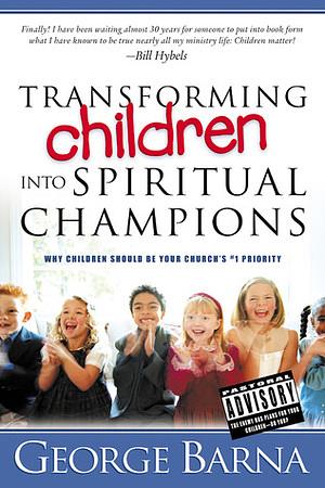 Transforming Children Into Spiritual Champions: Why Children Should Be Your Church's #1 Priority by George Barna