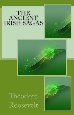 The Ancient Irish Sagas by Theodore Roosevelt