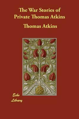 The War Stories of Private Thomas Atkins by Thomas Atkins