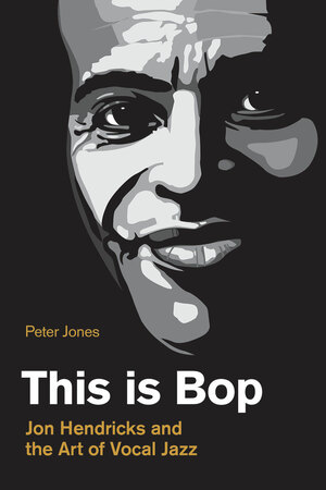 This Is Bop: Jon Hendricks and the Art of Vocal Jazz by Peter Jones