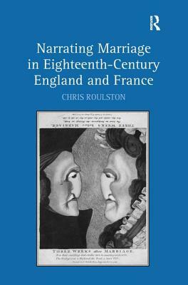 Narrating Marriage in Eighteenth-Century England and France by Chris Roulston