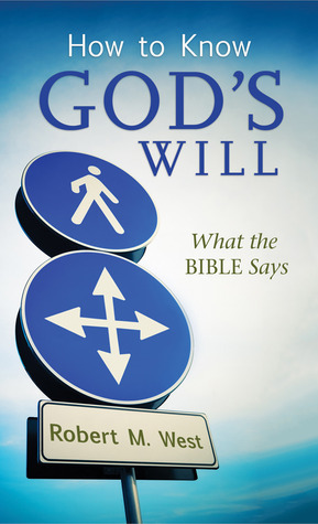 How to Know God's Will: What the Bible Says by Robert M. West