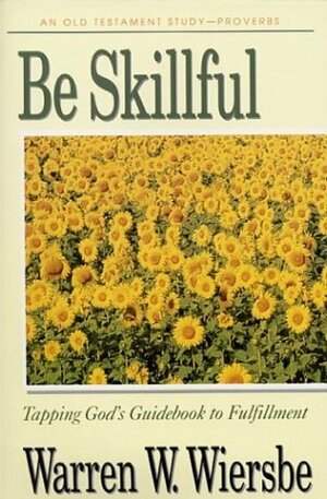 Be Skillful (Proverbs): Tapping God's Guidebook to Fulfillment by Warren W. Wiersbe