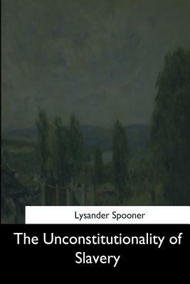 The Unconstitutionality of Slavery by Lysander Spooner