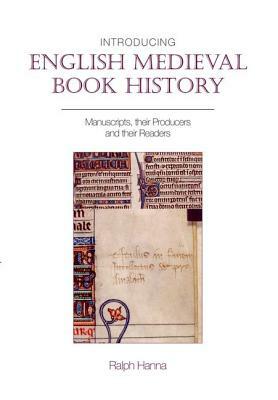 Introducing English Medieval Book History: Manuscripts, Their Producers and Their Readers by Ralph Hanna