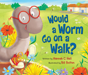 Would a Worm Go on a Walk? by Bill Bolton, Hannah C. Hall