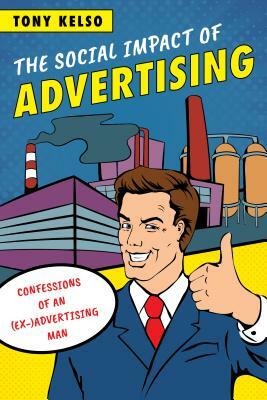 The Social Impact of Advertising: Confessions of an (Ex-)Advertising Man by Tony Kelso