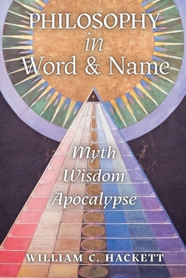 Philosophy in Word and Name: Myth, Wisdom, Apocalypse by William C. Hackett