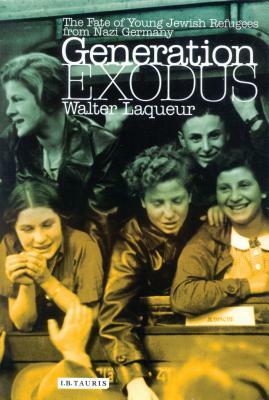 Generation Exodus: The Fate of Young Jewish Refugees from Nazi Germany by Walter Laqueur